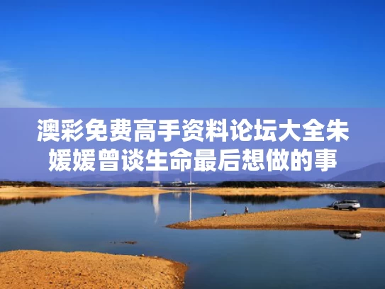 澳彩免费高手资料论坛大全	朱媛媛曾谈生命最后想做的事