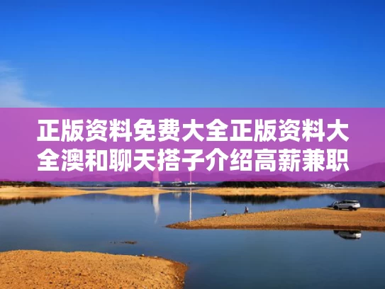 正版资料免费大全正版资料大全澳和聊天搭子介绍高薪兼职？陷阱与聊天兼职平台是真的吗