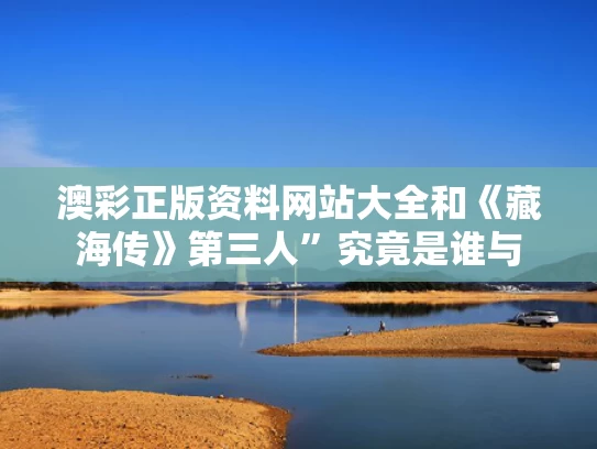 澳彩正版资料网站大全	和《藏海传》第三人”究竟是谁与
