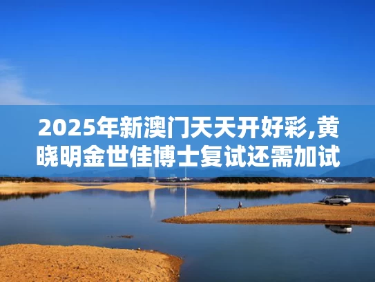 2025年新澳门天天开好彩,黄晓明金世佳博士复试还需加试笔试
