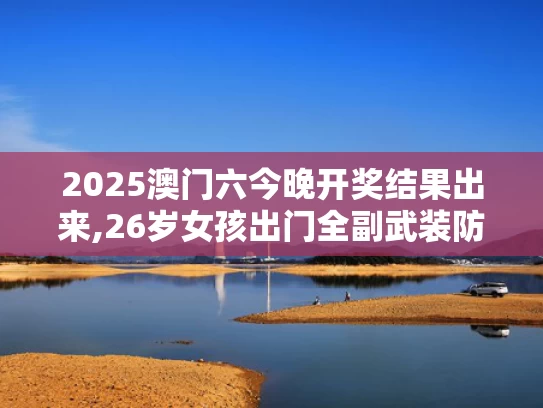 2025澳门六今晚开奖结果出来,26岁女孩出门全副武装防晒致骨质疏松