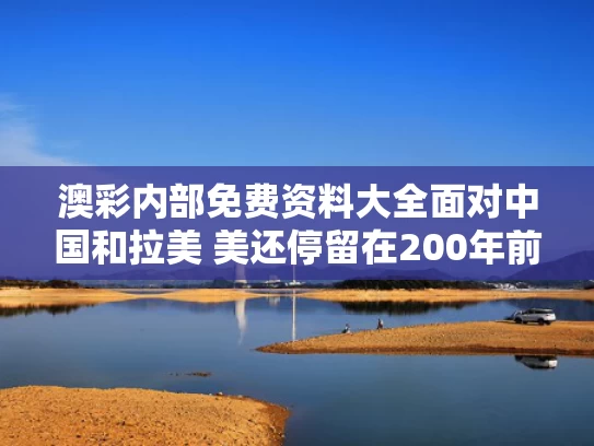 澳彩内部免费资料大全	面对中国和拉美 美还停留在200年前
