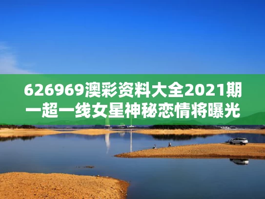 626969澳彩资料大全2021期一	超一线女星神秘恋情将曝光