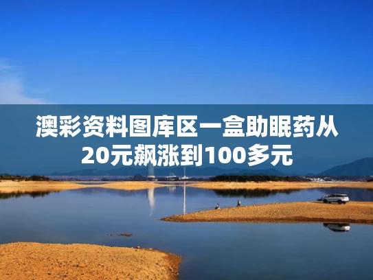 澳彩资料图库区	一盒助眠药从20元飙涨到100多元